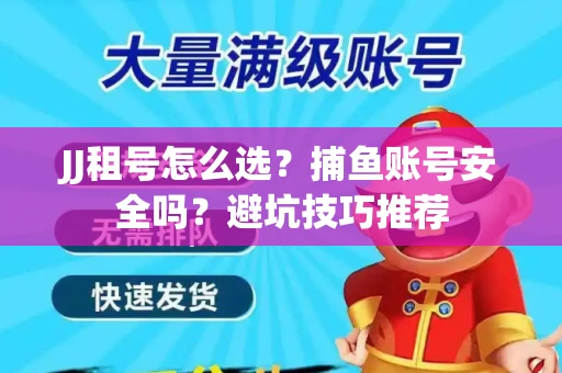 JJ租号怎么选?捕鱼账号安全吗?避坑技巧推荐 JJ租号怎么选?捕鱼账号安全吗?避坑技巧推荐